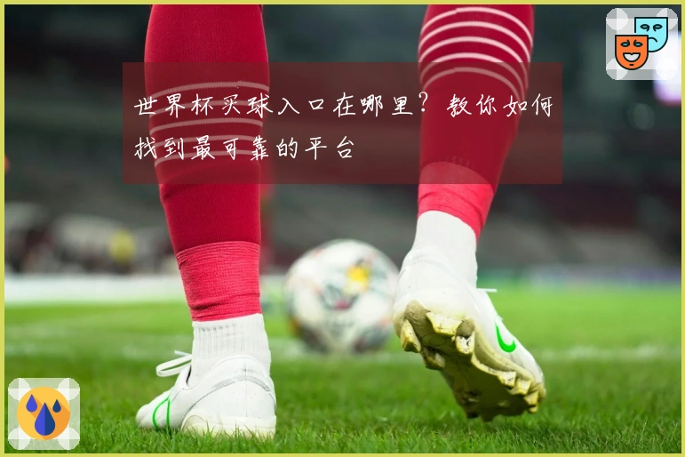 世界杯买球入口在哪里？教你如何找到最可靠的平台