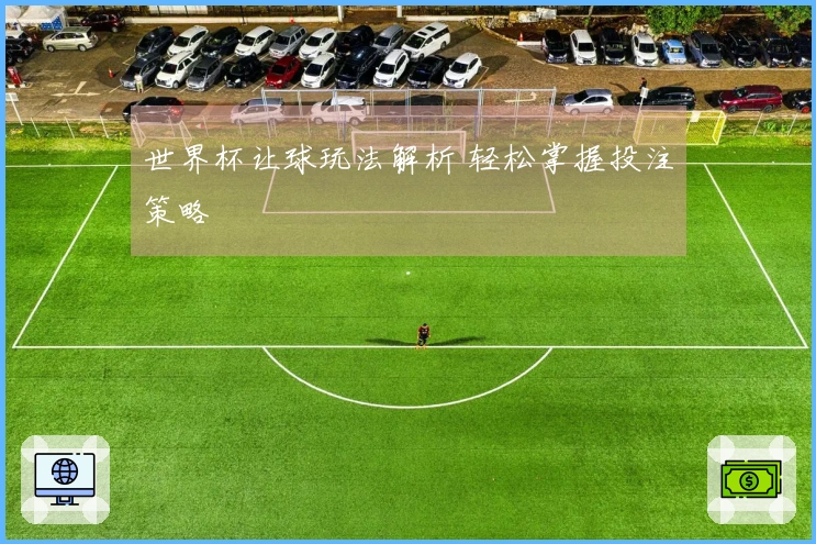 世界杯让球玩法解析 轻松掌握投注策略