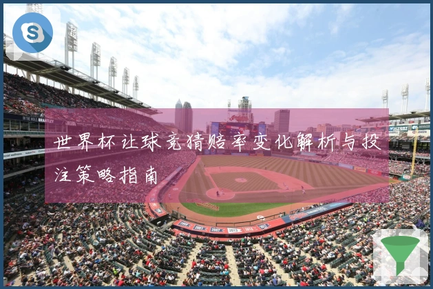 世界杯让球竞猜赔率变化解析与投注策略指南