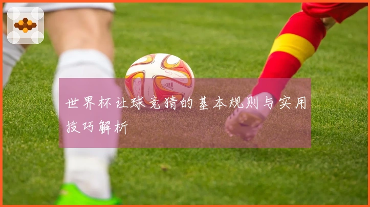 世界杯让球竞猜的基本规则与实用技巧解析