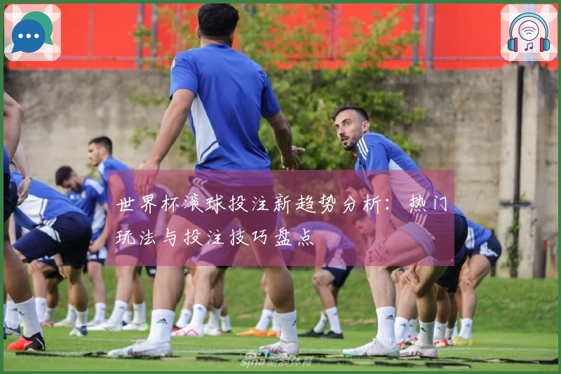 世界杯滚球投注新趋势分析：热门玩法与投注技巧盘点