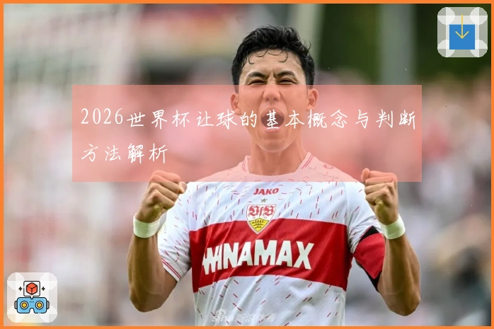 2026世界杯让球的基本概念与判断方法解析