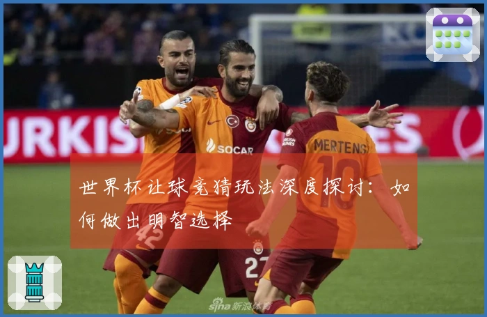 世界杯让球竞猜玩法深度探讨：如何做出明智选择
