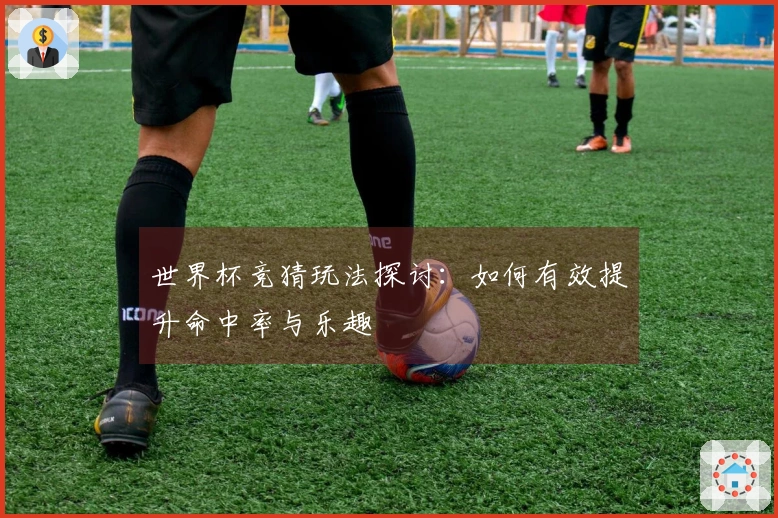 世界杯竞猜玩法探讨：如何有效提升命中率与乐趣