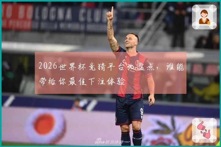2026世界杯竞猜平台大盘点，谁能带给你最佳下注体验