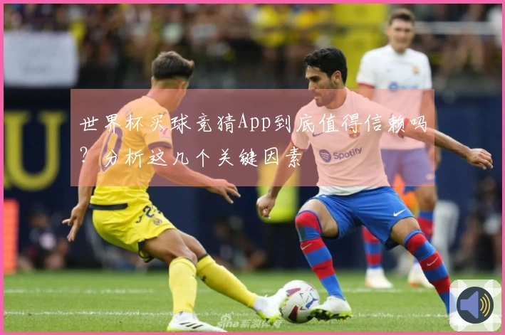 世界杯买球竞猜App到底值得信赖吗？分析这几个关键因素