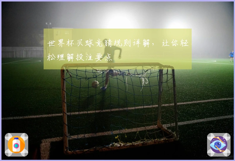 世界杯买球竞猜规则详解，让你轻松理解投注要点