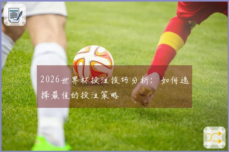 2026世界杯投注技巧分析：如何选择最佳的投注策略