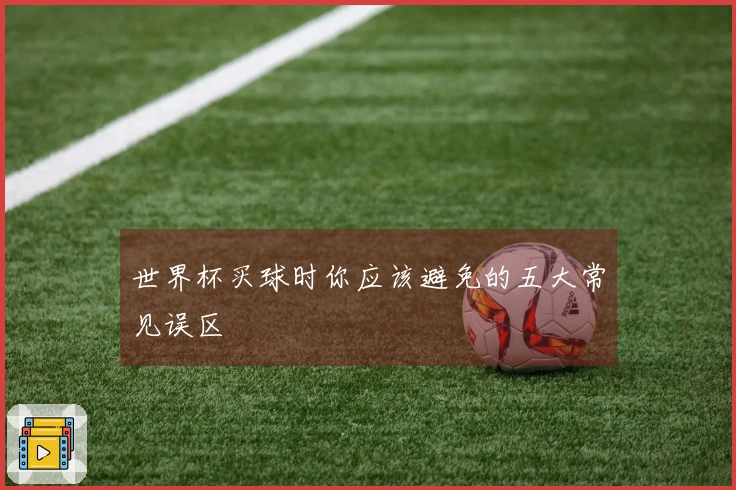 世界杯买球时你应该避免的五大常见误区