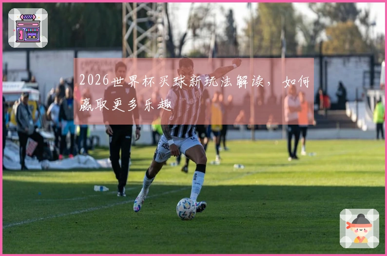 2026世界杯买球新玩法解读，如何赢取更多乐趣