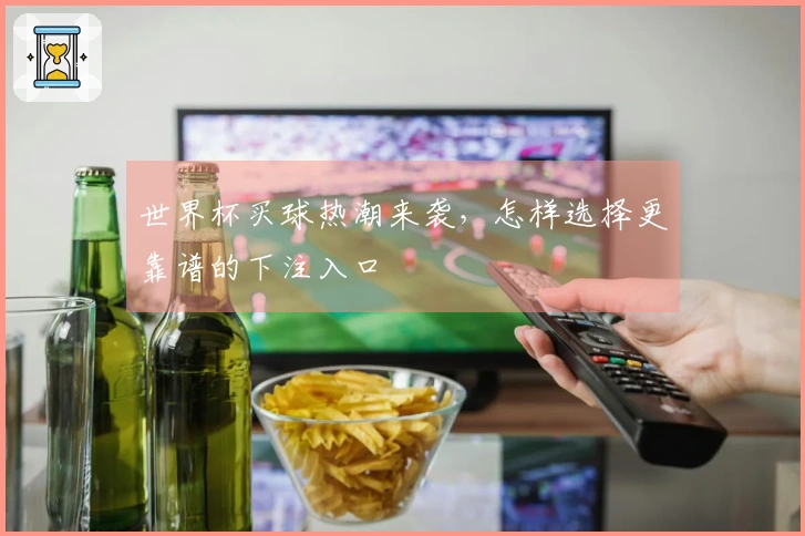 世界杯买球热潮来袭，怎样选择更靠谱的下注入口