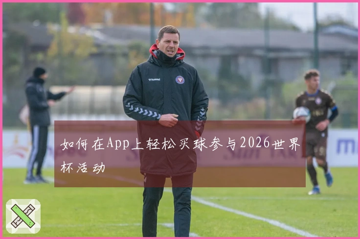 如何在App上轻松买球参与2026世界杯活动