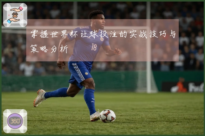 掌握世界杯让球投注的实战技巧与策略分析