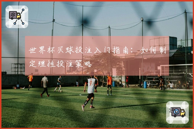 世界杯买球投注入门指南：如何制定理性投注策略