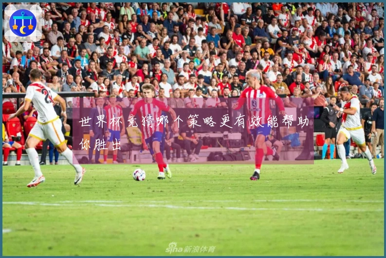 世界杯竞猜哪个策略更有效能帮助你胜出
