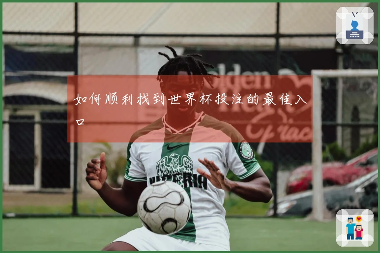 如何顺利找到世界杯投注的最佳入口