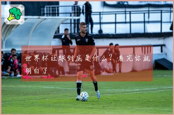 世界杯让球到底是什么？看完你就明白了
