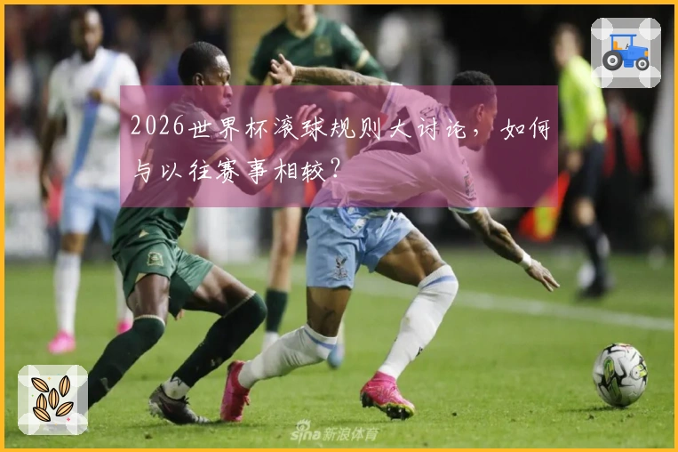 2026世界杯滚球规则大讨论，如何与以往赛事相较？