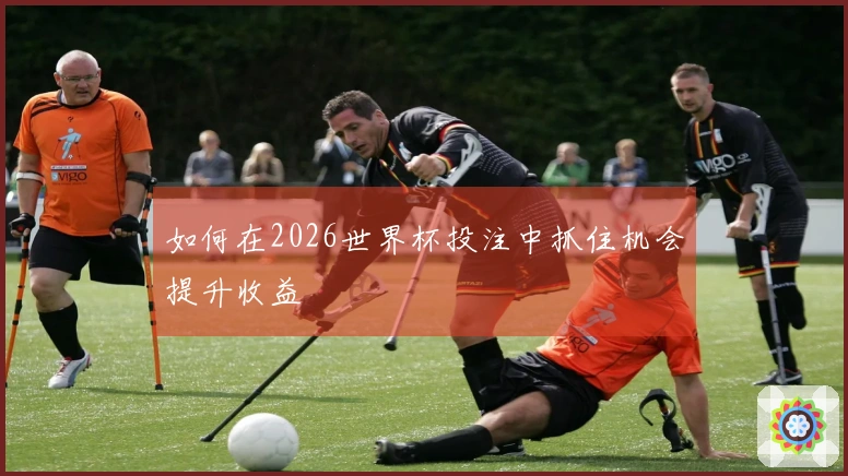 如何在2026世界杯投注中抓住机会提升收益