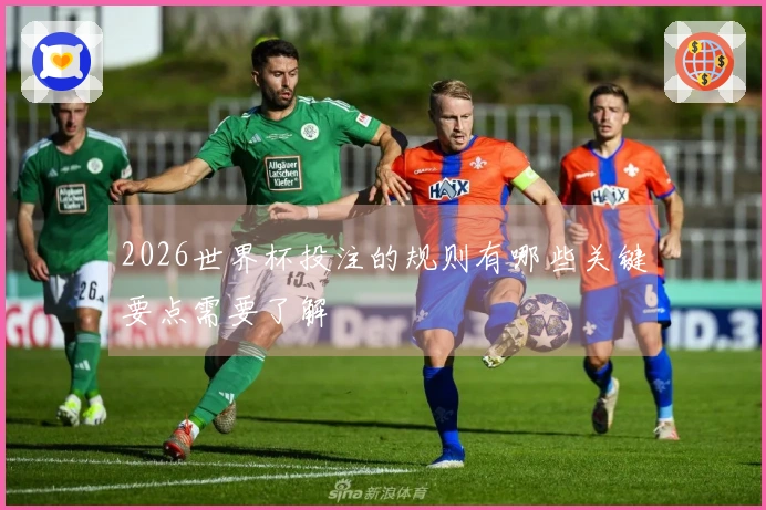 2026世界杯投注的规则有哪些关键要点需要了解