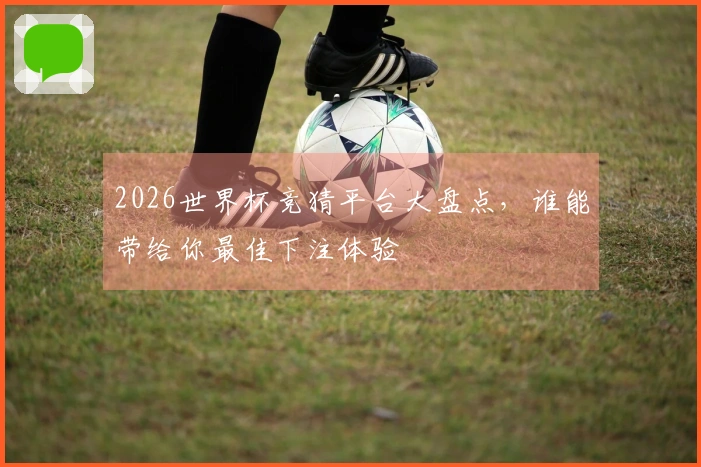 2026世界杯竞猜平台大盘点，谁能带给你最佳下注体验